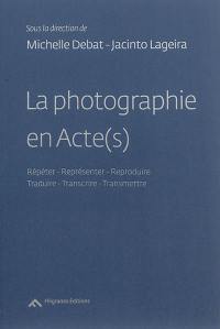 La photographie en Acte(s) : répéter, représenter, reproduire, traduire, transcrire, transmettre