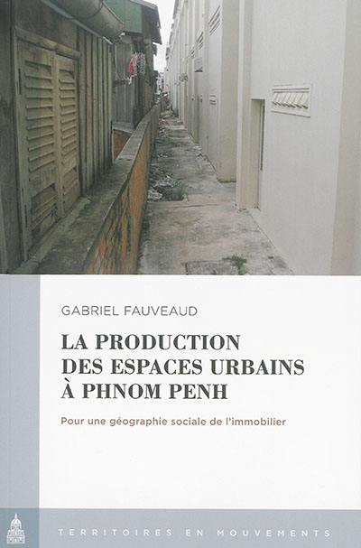 La production des espaces urbains à Phnom Penh : pour une géographie sociale de l'immobilier