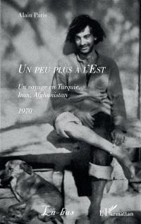 Un peu plus à l'est : un voyage en Turquie, Iran, Afghanistan : 1970