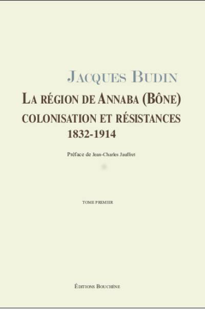 La région de Annaba (Bône) : colonisation et résistances : 1832-1914