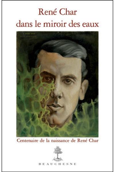 René Char dans le miroir des eaux : centenaire de la naissance de René Char : catalogue raisonné du fonds René Char conservé au Musée Pétrarque à Fontaine-de-Vaucluse