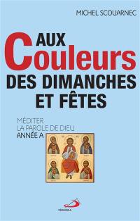 Aux couleurs des dimanches et fêtes : méditer la parole de Dieu : année A