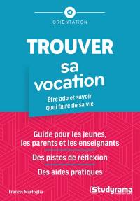 Trouver sa vocation : être ado et savoir quoi faire de sa vie : guide pour les jeunes, les parents et les enseignants, des pistes de réflexion, des aides pratiques