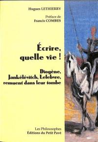 Ecrire, quelle vie ! : Diogène, Jankélévitch, Lefebvre, remuent dans leur tombe