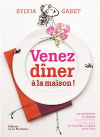 Venez dîner à la maison ! : 90 recettes, 30 menus pour profiter de ses amis et rester à table avec eux