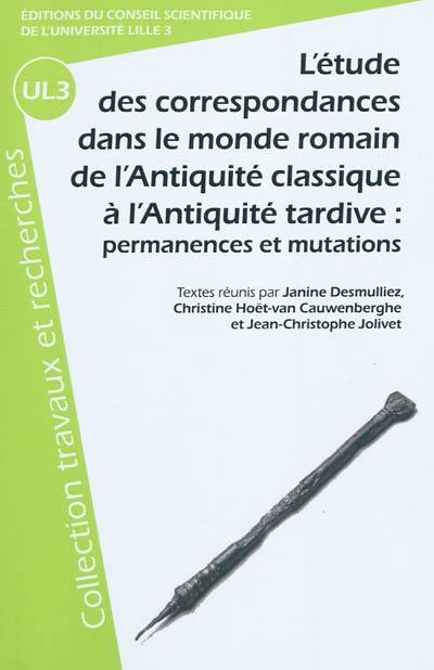 L'étude des correspondances dans le monde romain : de l'Antiquité classique à l'Antiquité tardive, permanences et mutations : actes du XXXe Colloque international de Lille 20-21-22 novembre 2008