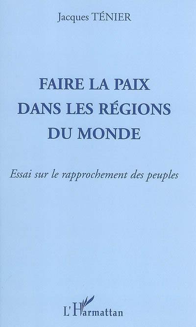 Faire la paix dans les régions du monde : essai sur le rapprochement des peuples