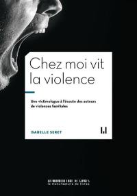 Chez moi vit la violence : une victimologue à l'écoute des auteurs de violences familiales