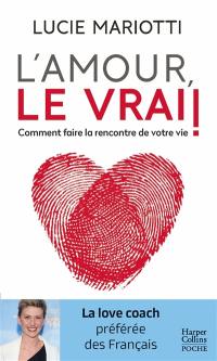 L'amour, le vrai ! : comment faire la rencontre de votre vie