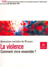 La violence : comment vivre ensemble ? : actes de la LXXVIIe session des Semaines sociales de France, Palais des arts et des congrès d'Issy, Issy les Moulineaux, 15-17 novembre 2002