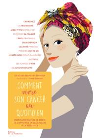 Comment vivre son cancer au quotidien : mon compagnon de route de l'annonce de la maladie à la résilience