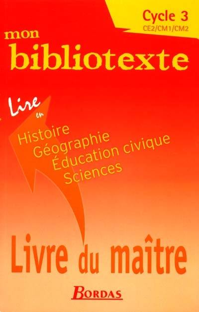 Mon bibliotexte, cycle 3, CE2, CM1, CM2 : lire en histoire, géographie, éducation civique, sciences : livre du maître