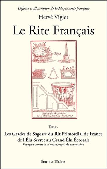 Le Rite français. Vol. 5. Les grades de sagesse du rit primordial de France : de l'élu secret au grand élu écossais : voyage à travers le IIe ordre, esprit de sa synthèse