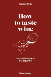 How to taste wine : a new approach to wine testing