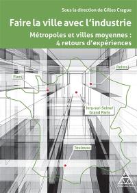 Faire la ville avec l'industrie : métropoles et villes moyennes : 4 retours d'expériences