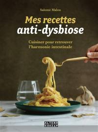 Mes recettes anti-dysbiose : cuisiner pour retrouver l'harmonie intestinale