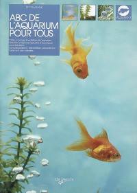 Abc de l'aquarium pour tous : choix, montage et entretien de l'aquarium, sélection d'espèces tropicales d'eau douce pour débutants, soins des poissons, alimentation, prévention et traitement des maladies...