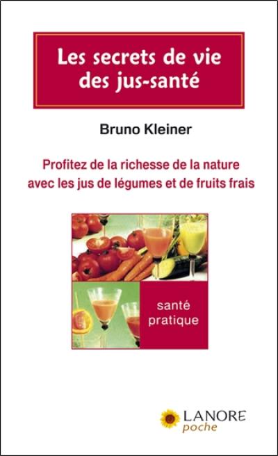 Les secrets de vie des jus-santé : profitez de la richesse de la nature avec les jus de légumes et de fruits frais