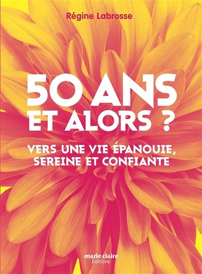 50 ans et alors ? : vers une vie épanouie, sereine et confiante