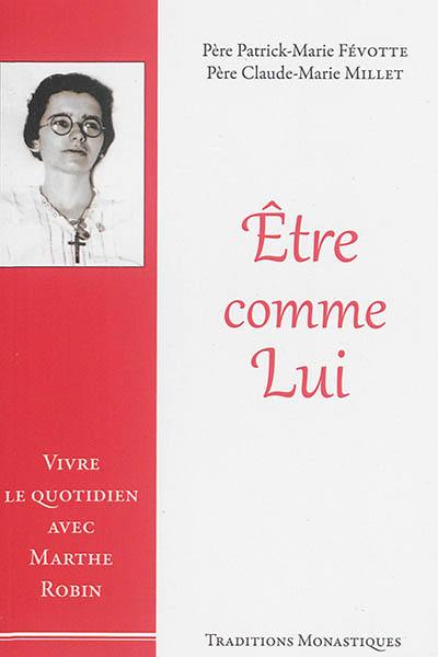 Etre comme lui : vivre le quotidien avec Marthe Robin