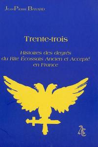 Trente-trois : histoires des degrés du rite écossais ancien et accepté en France