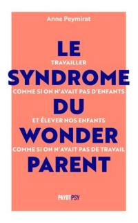 Le syndrome du wonderparent : travailler comme si on n'avait pas d'enfants et élever nos enfants comme si on n'avait pas de travail