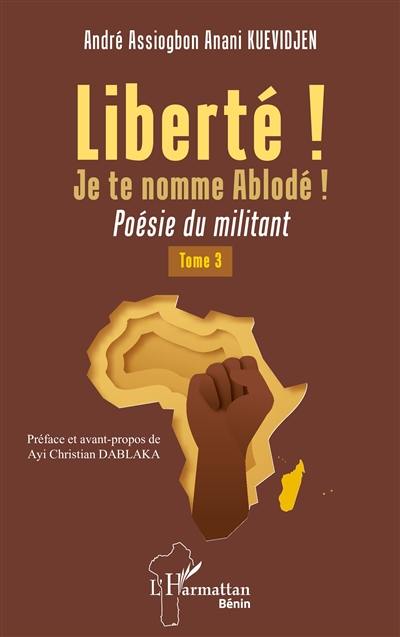 Liberté ! Je te nomme Ablodé ! : poésie du militant. Vol. 3