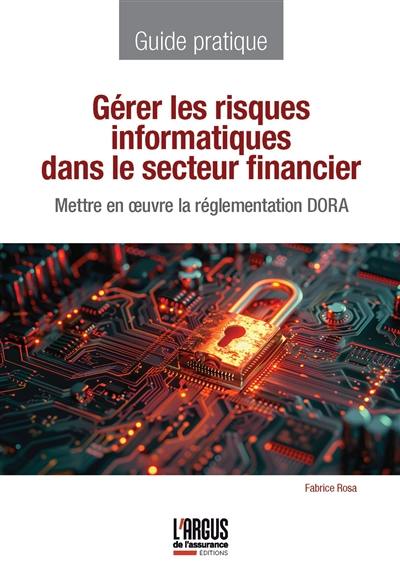 Gérer les risques informatiques dans le secteur financier : mettre en oeuvre la réglementation DORA