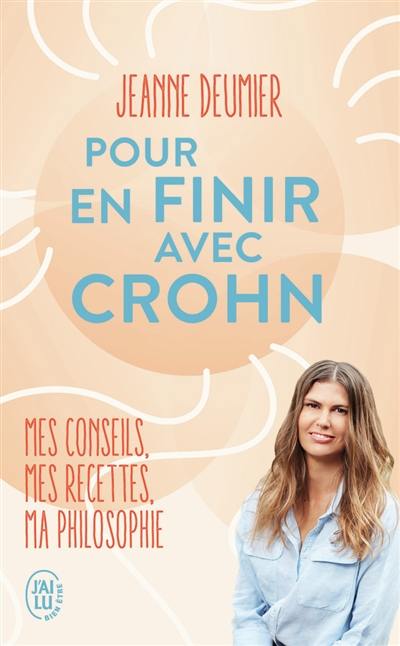 Pour en finir avec Crohn : mes conseils, mes recettes, ma philosophie : comprendre, accepter, agir