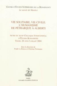 Vie solitaire, vie civile : l'humanisme de Pétrarque à Alberti : actes du XLVIIe Colloque international d'études humanistes, Tours, 28 juin-2 juillet 2004