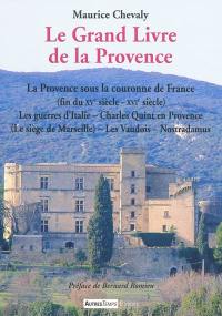 Le grand livre de la Provence. Vol. 4. La Provence sous la couronne de France (fin du XVe siècle - XVIe siècle) : les guerres d'Italie, Charles Quint en Provence (le siège de Marseille), les Vaudois, Nostradamus