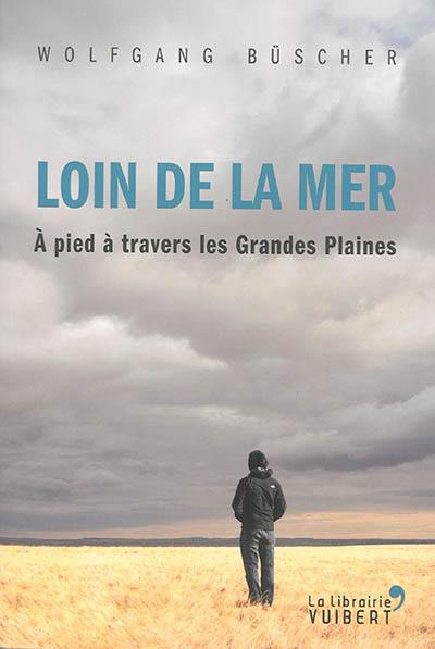 Loin de la mer : à pied à travers les Grandes Plaines