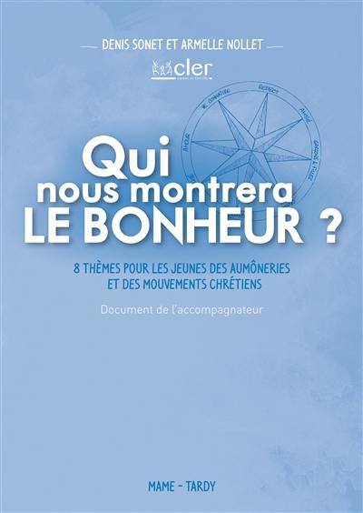 Qui nous montrera le bonheur ? : 8 thèmes pour les jeunes des aumôneries et des mouvements chrétiens : document de l'accompagnateur