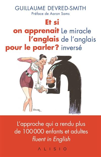 Et si on apprenait l'anglais pour le parler ? : le miracle de l'anglais inversé