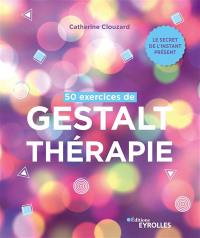 50 exercices de gestalt-thérapie : le secret de l'instant présent