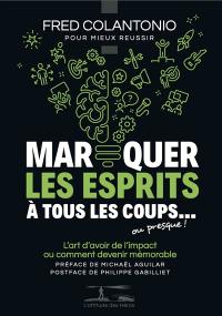 Marquer les esprits à tous les coups... ou presque ! : l'art d'avoir de l'impact ou comment devenir mémorable