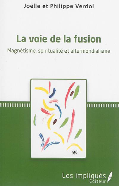 La voie de la fusion : magnétisme, spiritualité et altermondialisme