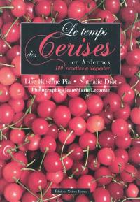 Le temps des cerises en Ardennes : 180 recettes à déguster