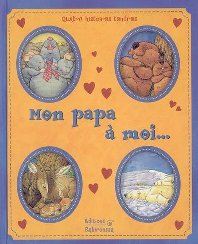 Mon papa à moi... : quatre histoires tendres