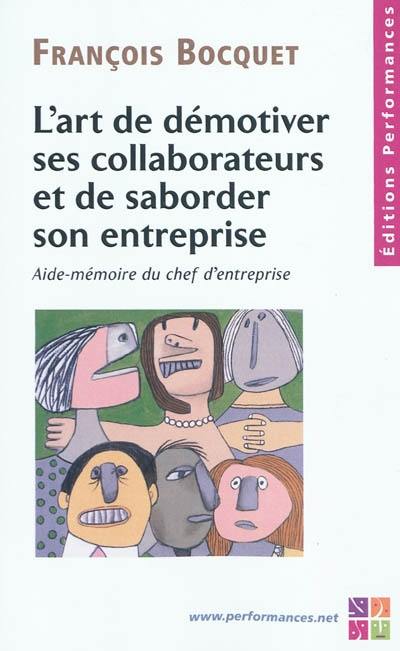 L'art de démotiver ses collaborateurs et de saborder son entreprise : aide-mémoire du chef d'entreprise