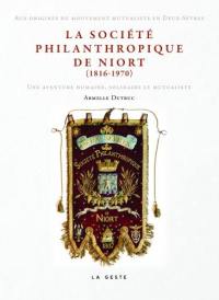 La société philanthropique de Niort (1816-1970) : aux origines du mouvement mutualiste en Deux-Sèvres : une aventure humaine, solidaire et mutualiste