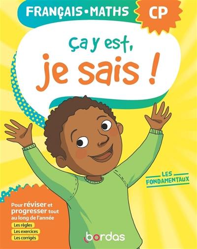 Ca y est, je sais ! français, maths CP : les fondamentaux : pour réviser et progresser tout au long de l'année, les règles les exercices, les corrigés