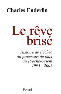 Le rêve brisé : histoire de l'échec du processus de paix au Proche-Orient, 1995-2002