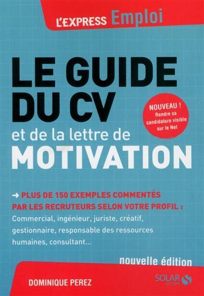 Le guide du CV et de la lettre de motivation : plus de 150 exemples commentés par les recruteurs selon votre profil : commercial, ingénieur, juriste, créatif, gestionnaire, responsable des ressources humaines, consultant...