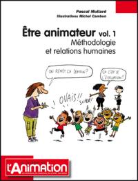 Etre animateur. Vol. 1. Méthodologie et relations humaines