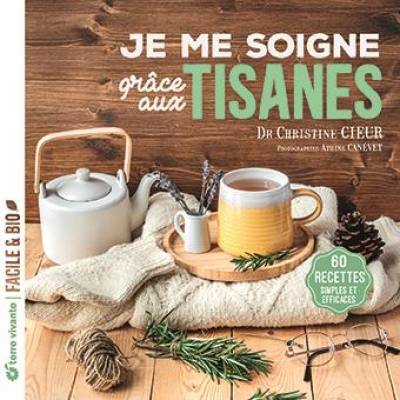 Je me soigne grâce aux tisanes : 60 recettes simples et efficaces