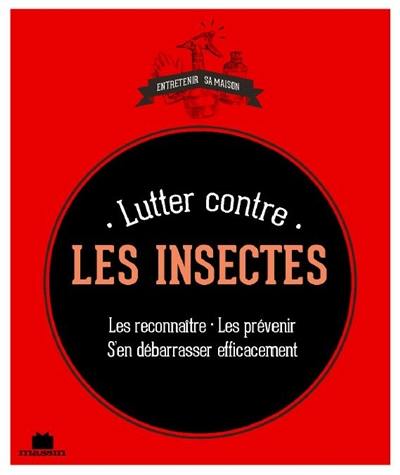 Lutter contre les insectes : les reconnaître, les prévenir, s'en débarasser efficacement