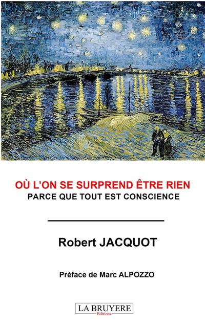 OU L'ON SE SURPREND ETRE RIEN : PARCE QUE TOUT EST CONSCIENCE