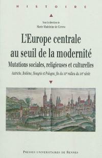 L'Europe centrale au seuil de la modernité : mutations sociales, religieuses et culturelles : Autriche, Bohême, Hongrie et Pologne, fin du XIVe-milieu du XVIe siècle : actes du colloque international de Fontevraud (15-16 mai 2009)