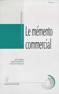 Le mémento commercial : négociation commerciale, promotion et publicité, techniques de vente, réglementation de la concurrence, relation fournisseur-distributeur, bail commercial